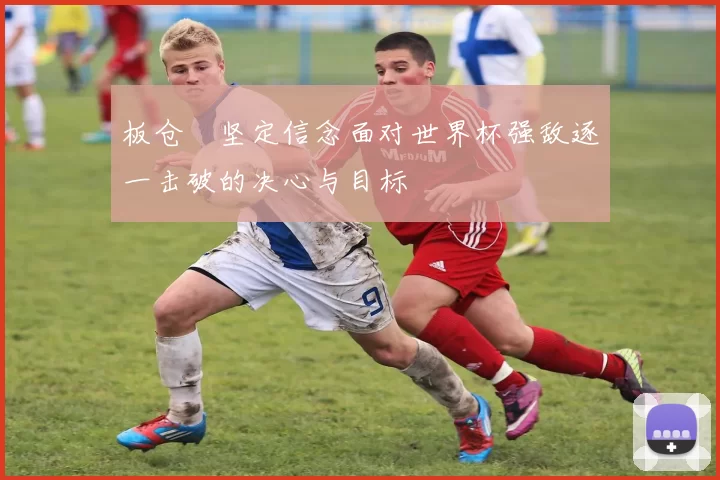 板仓滉坚定信念面对世界杯强敌逐一击破的决心与目标