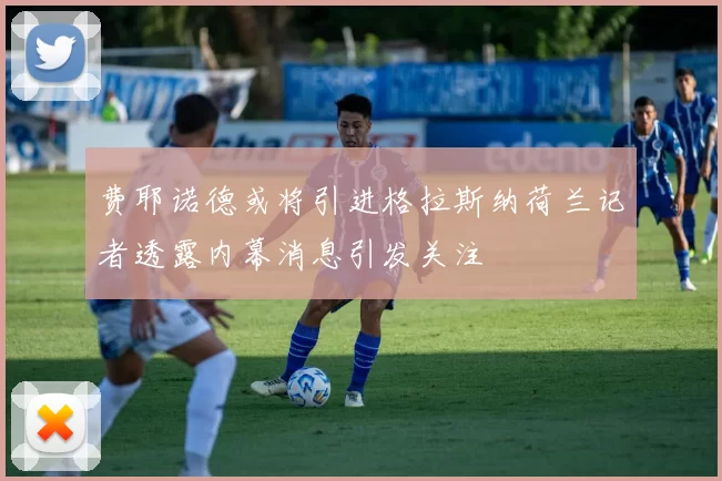 费耶诺德或将引进格拉斯纳荷兰记者透露内幕消息引发关注