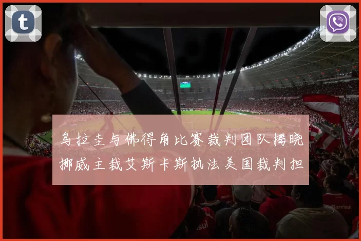 乌拉圭与佛得角比赛裁判团队揭晓挪威主裁艾斯卡斯执法美国裁判担任助理