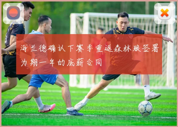 海兰德确认下赛季重返森林狼签署为期一年的底薪合同