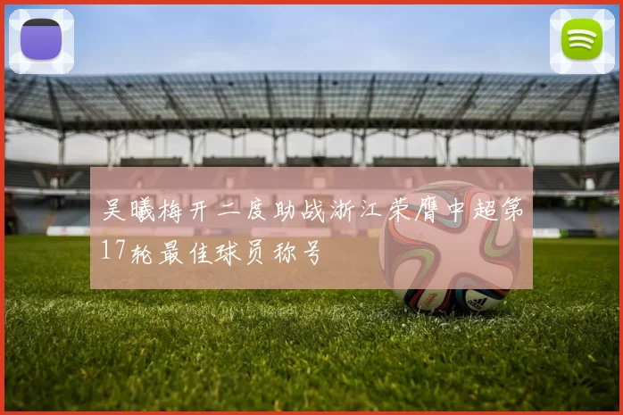 吴曦梅开二度助战浙江荣膺中超第17轮最佳球员称号