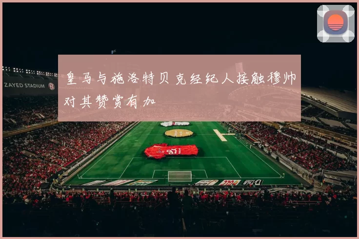 皇马与施洛特贝克经纪人接触穆帅对其赞赏有加