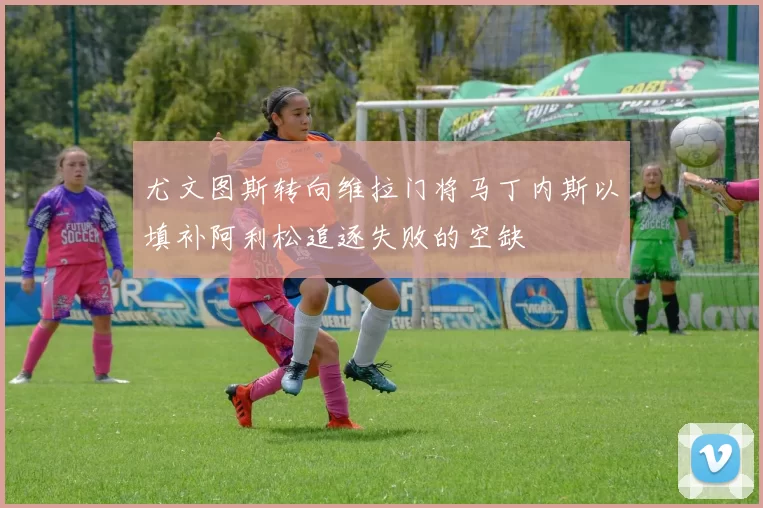 尤文图斯转向维拉门将马丁内斯以填补阿利松追逐失败的空缺