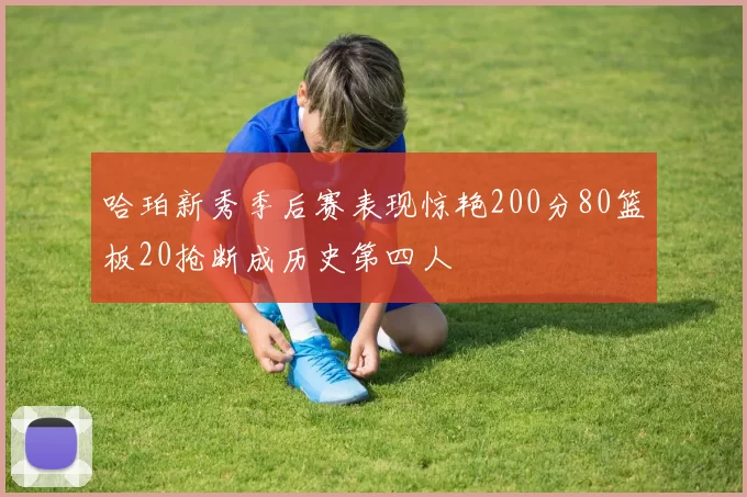 哈珀新秀季后赛表现惊艳200分80篮板20抢断成历史第四人