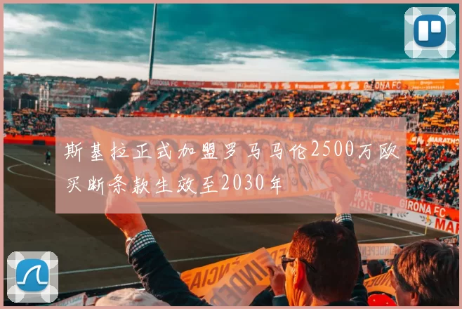 斯基拉正式加盟罗马马伦2500万欧买断条款生效至2030年